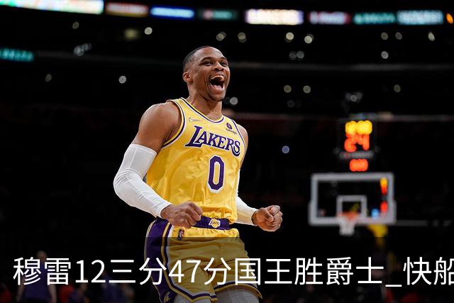 穆雷12三分47分国王胜爵士 快船克尼克斯7连胜