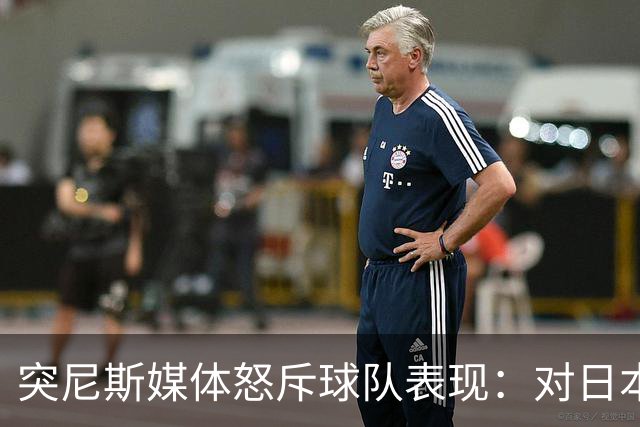 突尼斯媒体怒斥球队表现：对日本队来说 我们是唾手可得的猎物